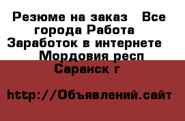 Резюме на заказ - Все города Работа » Заработок в интернете   . Мордовия респ.,Саранск г.